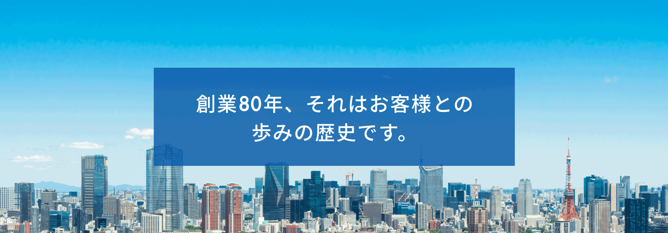 創業80年、それはお客様との歩みの歴史です。
