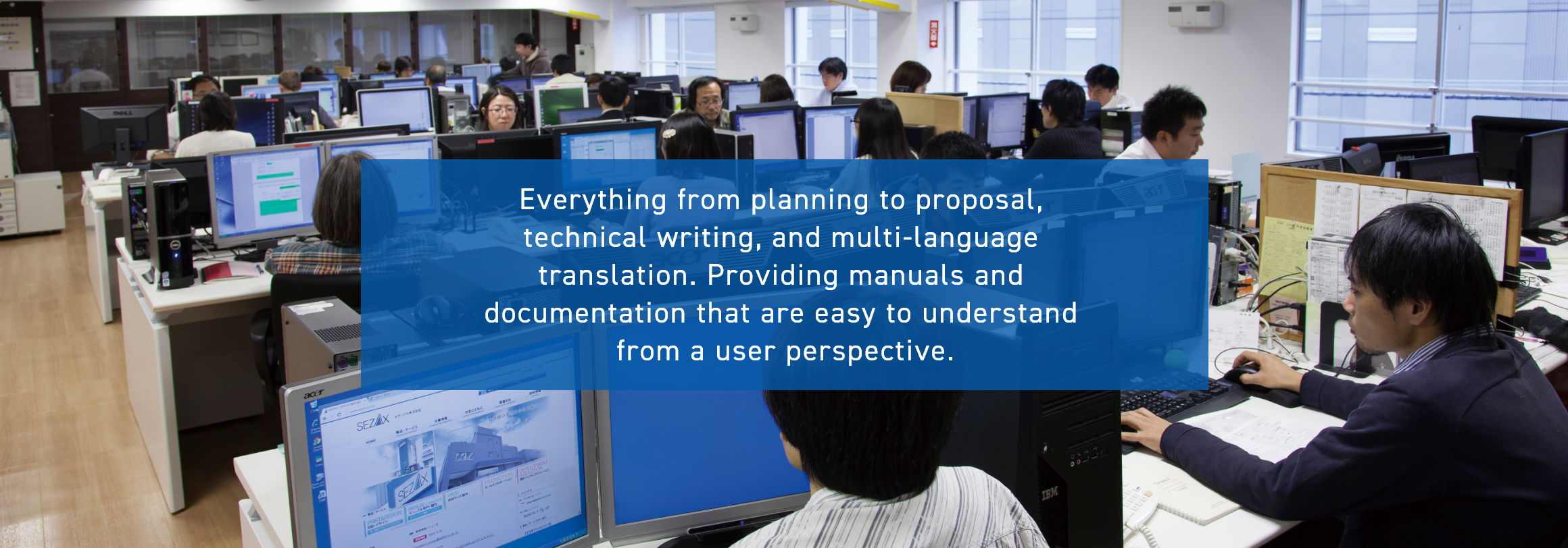 Everything from planning to proposal, technical writing, and multi-language translation. Providing manuals and documentation that are easy to understand from a user perspective.